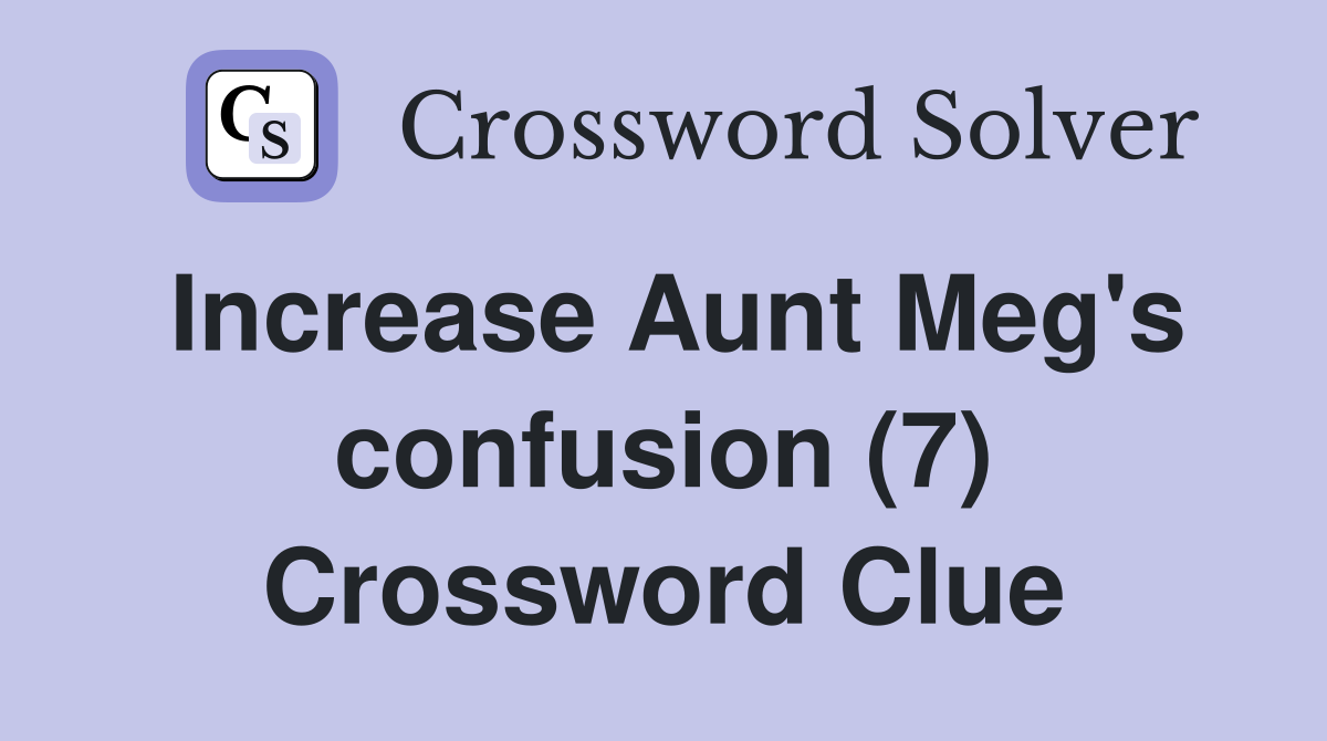 Increase Aunt Meg's confusion (7) Crossword Clue Answers Crossword
